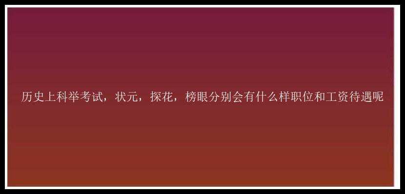 历史上科举考试，状元，探花，榜眼分别会有什么样职位和工资待遇呢