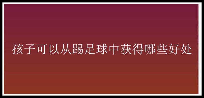 孩子可以从踢足球中获得哪些好处