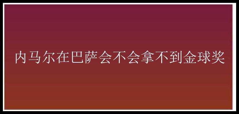 内马尔在巴萨会不会拿不到金球奖