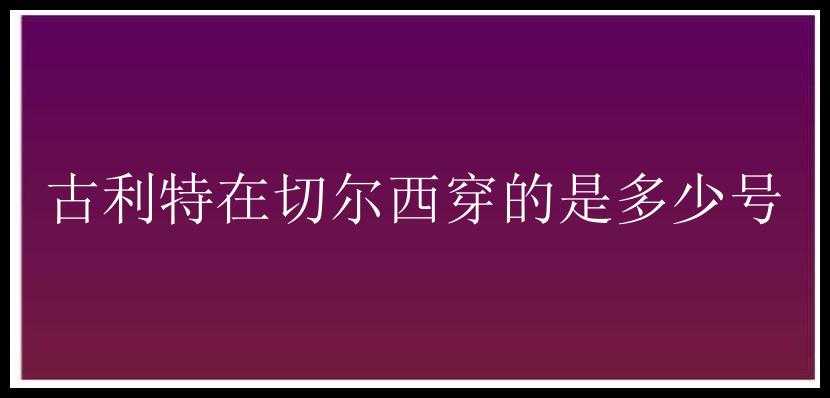 古利特在切尔西穿的是多少号