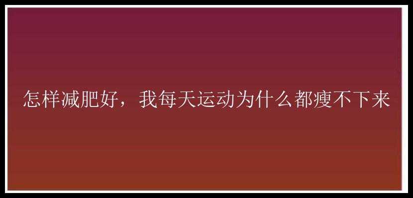 怎样减肥好，我每天运动为什么都瘦不下来