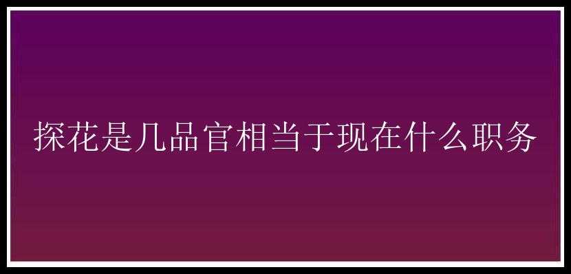 探花是几品官相当于现在什么职务