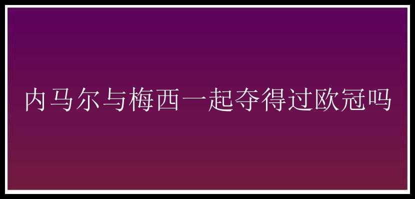 内马尔与梅西一起夺得过欧冠吗