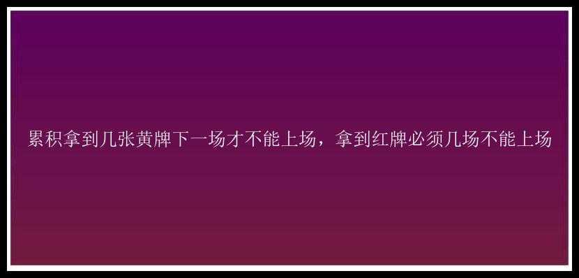 累积拿到几张黄牌下一场才不能上场，拿到红牌必须几场不能上场