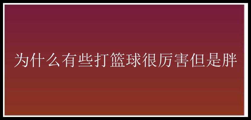 为什么有些打篮球很厉害但是胖