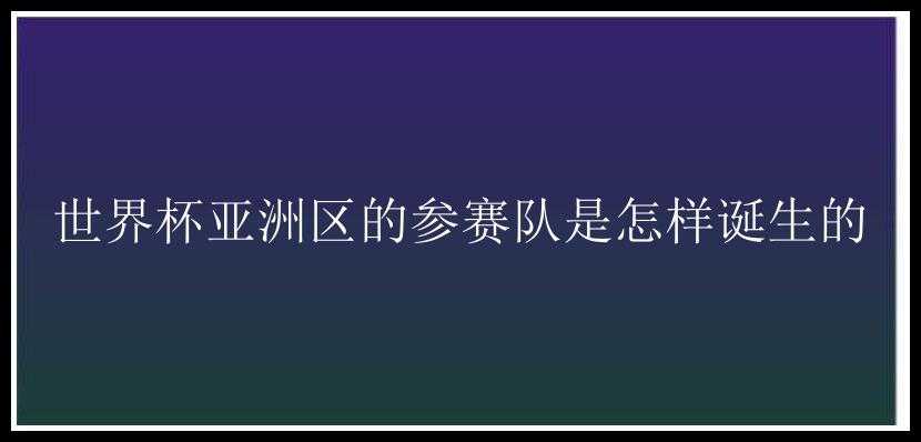 世界杯亚洲区的参赛队是怎样诞生的