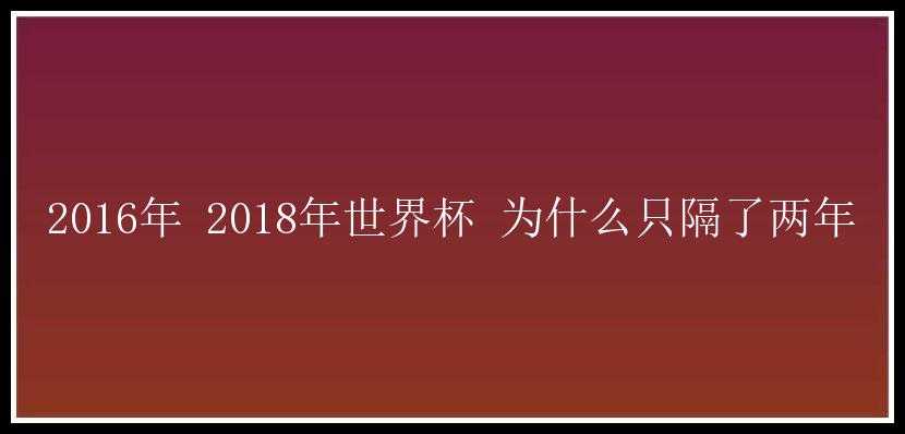 2016年 2018年世界杯 为什么只隔了两年