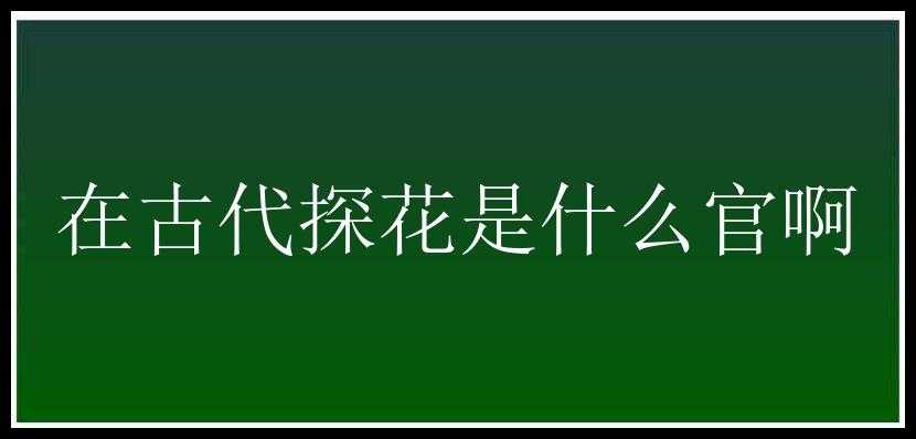 在古代探花是什么官啊