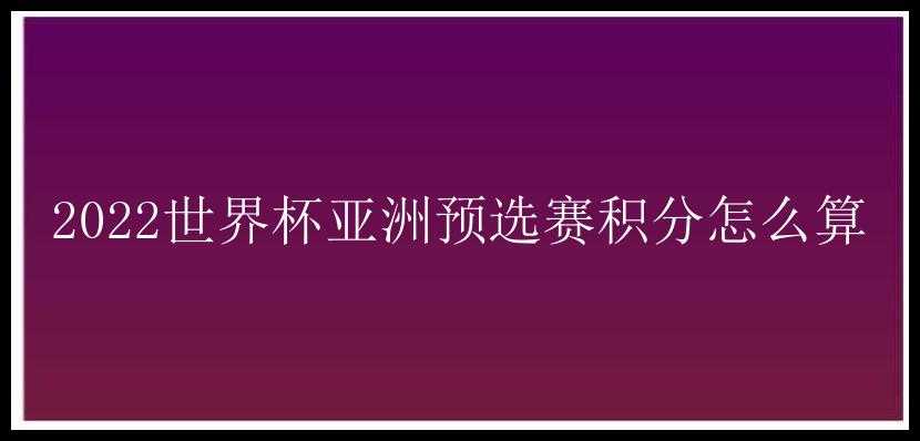 2022世界杯亚洲预选赛积分怎么算