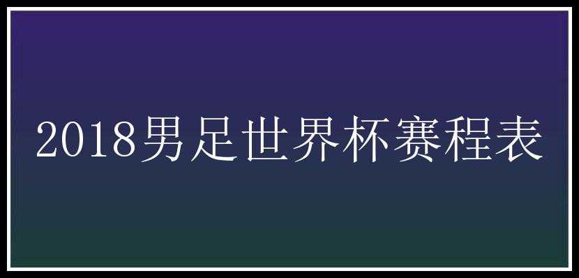 2018男足世界杯赛程表