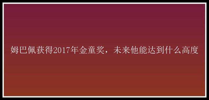 姆巴佩获得2017年金童奖，未来他能达到什么高度