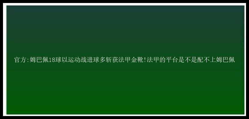 官方:姆巴佩18球以运动战进球多斩获法甲金靴!法甲的平台是不是配不上姆巴佩