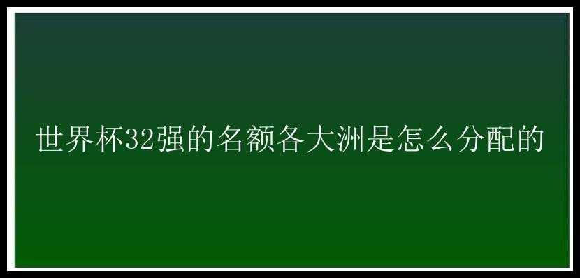 世界杯32强的名额各大洲是怎么分配的