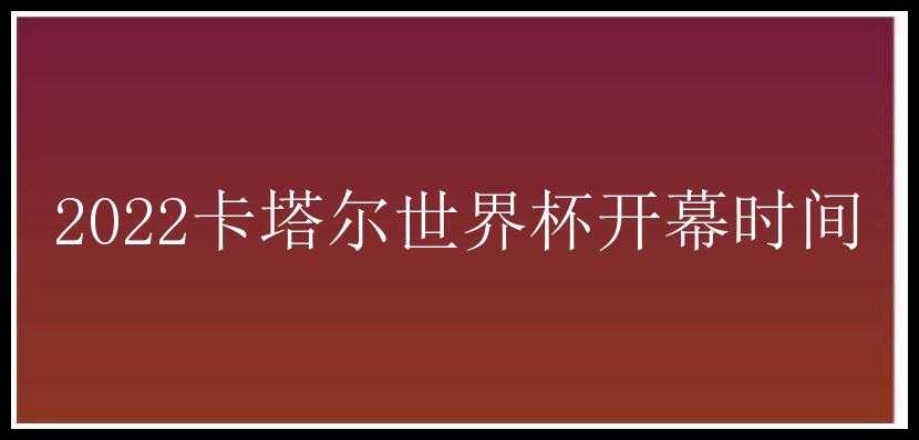 2022卡塔尔世界杯开幕时间