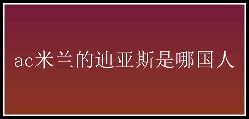 ac米兰的迪亚斯是哪国人