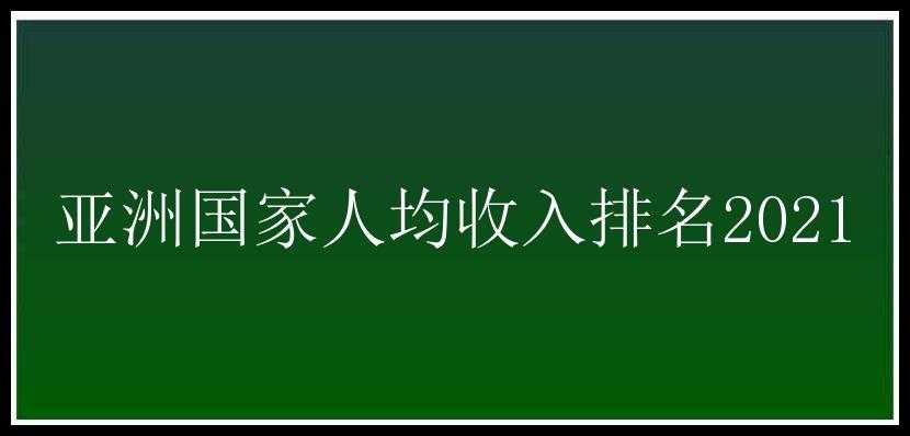 亚洲国家人均收入排名2021