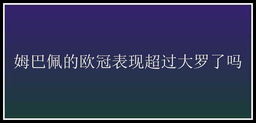 姆巴佩的欧冠表现超过大罗了吗