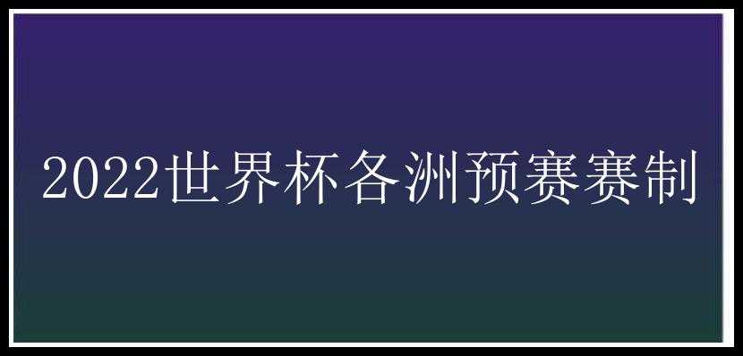 2022世界杯各洲预赛赛制