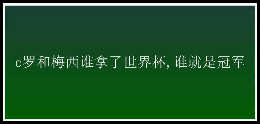 c罗和梅西谁拿了世界杯,谁就是冠军