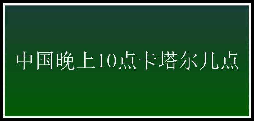 中国晚上10点卡塔尔几点