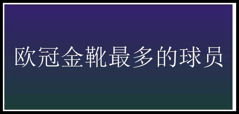 欧冠金靴最多的球员