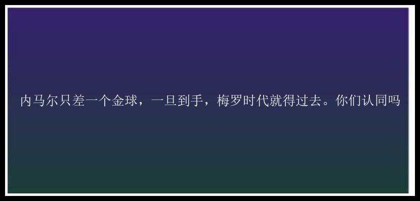 内马尔只差一个金球，一旦到手，梅罗时代就得过去。你们认同吗