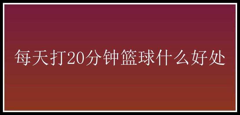 每天打20分钟篮球什么好处