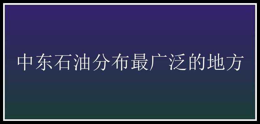 中东石油分布最广泛的地方