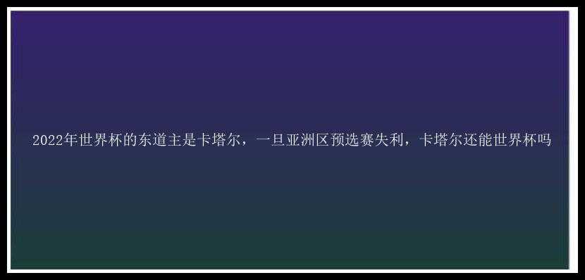 2022年世界杯的东道主是卡塔尔，一旦亚洲区预选赛失利，卡塔尔还能世界杯吗