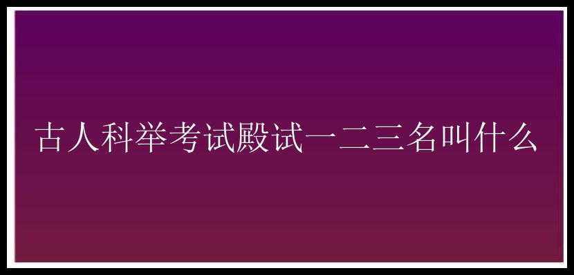 古人科举考试殿试一二三名叫什么