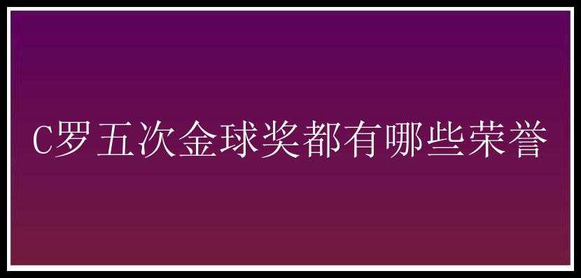 C罗五次金球奖都有哪些荣誉