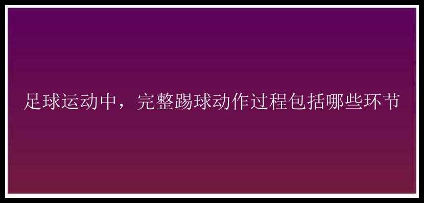 足球运动中，完整踢球动作过程包括哪些环节