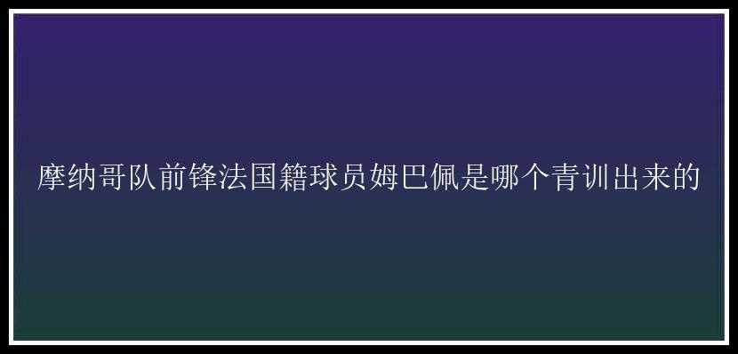 摩纳哥队前锋法国籍球员姆巴佩是哪个青训出来的