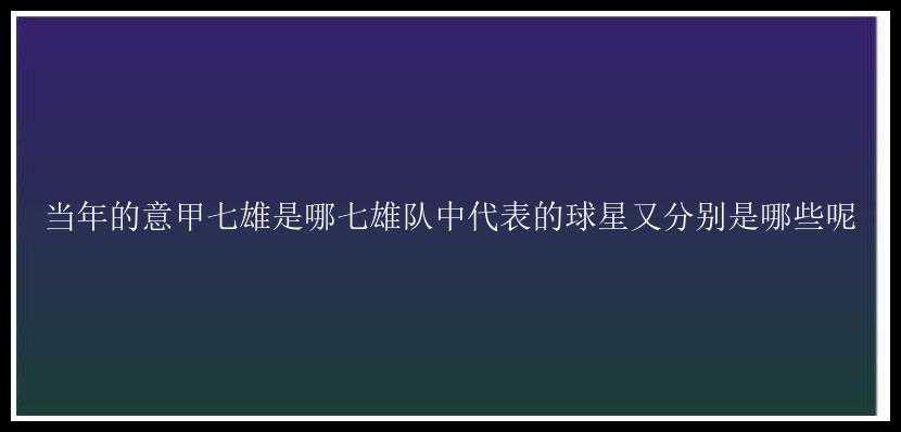 当年的意甲七雄是哪七雄队中代表的球星又分别是哪些呢