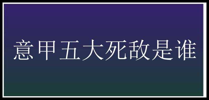 意甲五大死敌是谁