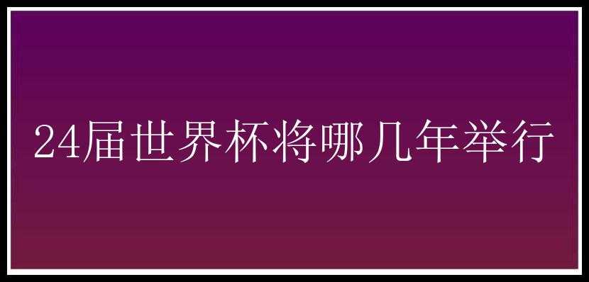 24届世界杯将哪几年举行