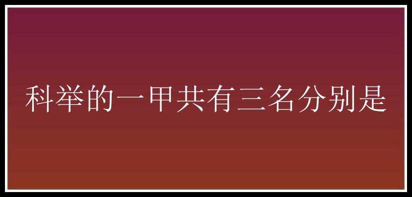 科举的一甲共有三名分别是