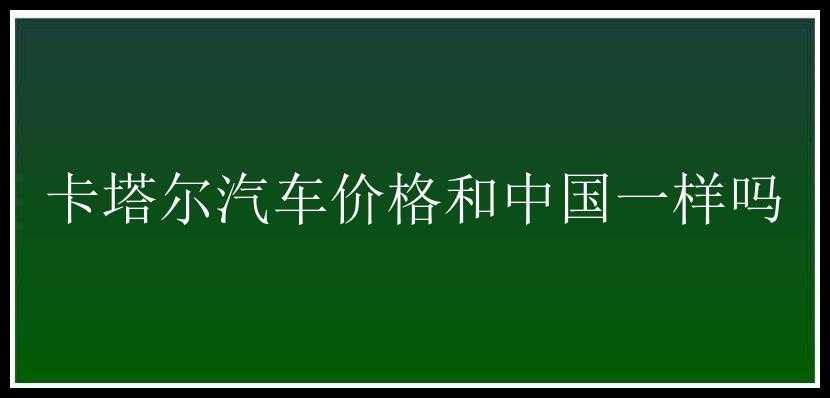 卡塔尔汽车价格和中国一样吗