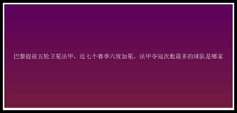 巴黎提前五轮卫冕法甲，近七个赛季六度加冕，法甲夺冠次数最多的球队是哪家