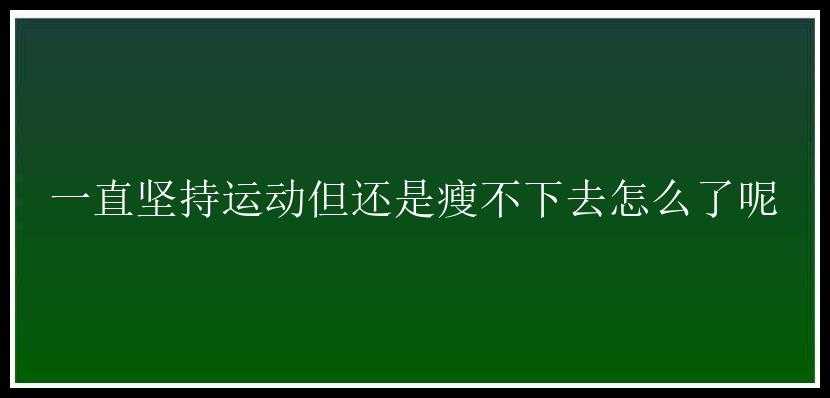 一直坚持运动但还是瘦不下去怎么了呢