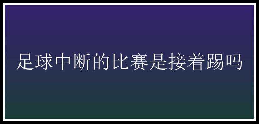 足球中断的比赛是接着踢吗