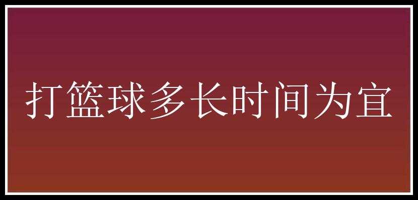 打篮球多长时间为宜