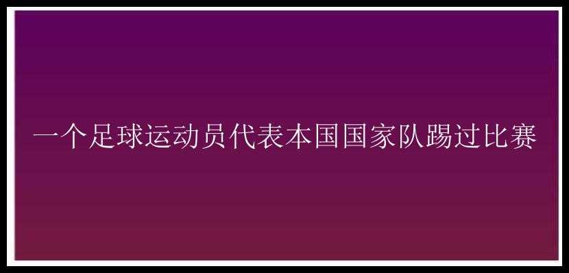 一个足球运动员代表本国国家队踢过比赛