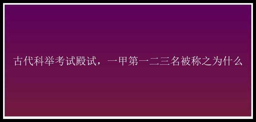 古代科举考试殿试，一甲第一二三名被称之为什么