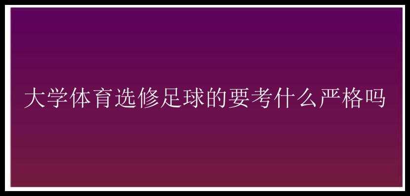 大学体育选修足球的要考什么严格吗