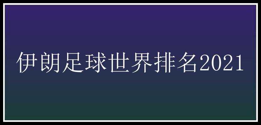 伊朗足球世界排名2021