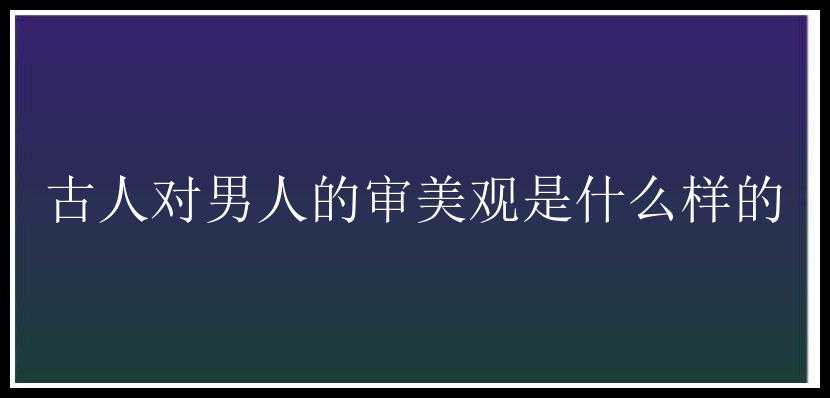 古人对男人的审美观是什么样的