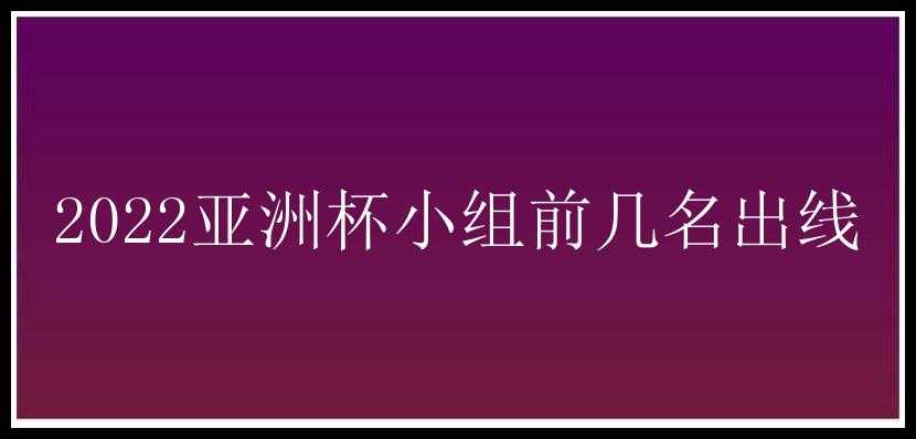 2022亚洲杯小组前几名出线