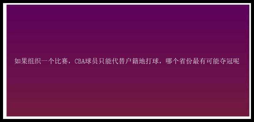 如果组织一个比赛，CBA球员只能代替户籍地打球，哪个省份最有可能夺冠呢