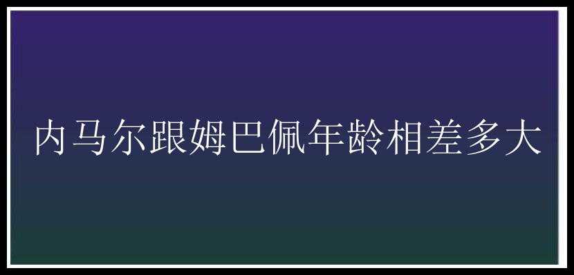 内马尔跟姆巴佩年龄相差多大